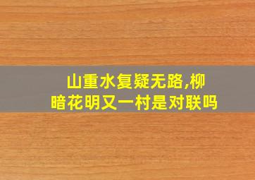 山重水复疑无路,柳暗花明又一村是对联吗