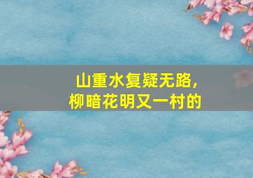 山重水复疑无路,柳暗花明又一村的