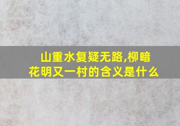 山重水复疑无路,柳暗花明又一村的含义是什么