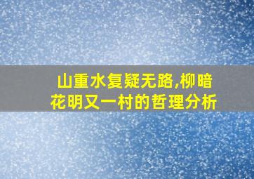 山重水复疑无路,柳暗花明又一村的哲理分析