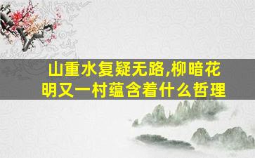 山重水复疑无路,柳暗花明又一村蕴含着什么哲理