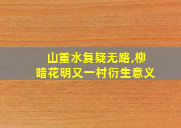 山重水复疑无路,柳暗花明又一村衍生意义