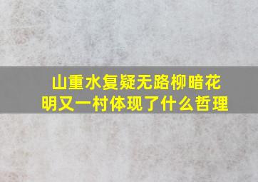 山重水复疑无路柳暗花明又一村体现了什么哲理