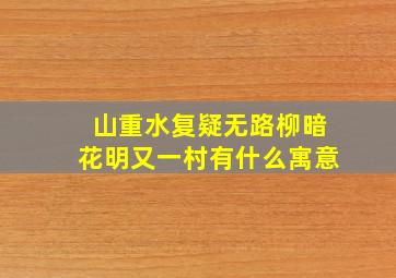 山重水复疑无路柳暗花明又一村有什么寓意