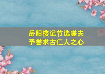 岳阳楼记节选嗟夫予尝求古仁人之心