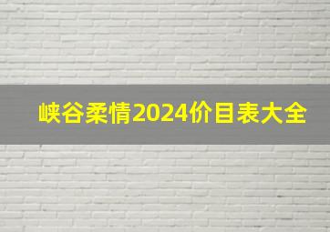 峡谷柔情2024价目表大全