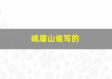 峨眉山谁写的