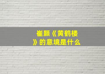 崔颢《黄鹤楼》的意境是什么