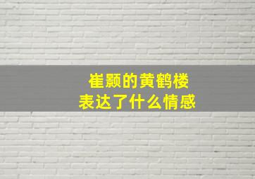 崔颢的黄鹤楼表达了什么情感