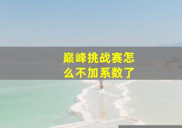 巅峰挑战赛怎么不加系数了