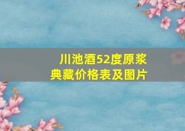 川池酒52度原浆典藏价格表及图片