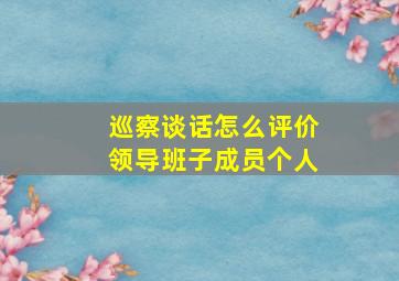 巡察谈话怎么评价领导班子成员个人