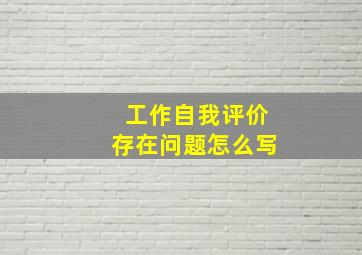 工作自我评价存在问题怎么写