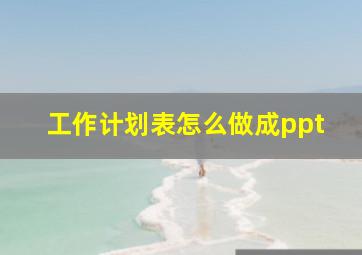 工作计划表怎么做成ppt