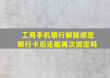 工商手机银行解除绑定银行卡后还能再次绑定吗