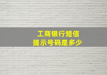 工商银行短信提示号码是多少