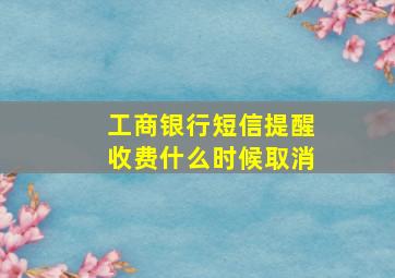 工商银行短信提醒收费什么时候取消