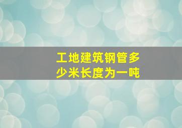 工地建筑钢管多少米长度为一吨