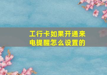 工行卡如果开通来电提醒怎么设置的