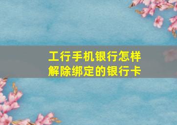 工行手机银行怎样解除绑定的银行卡