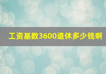 工资基数3600退休多少钱啊