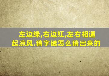 左边绿,右边红,左右相遇起凉风.猜字谜怎么猜出来的