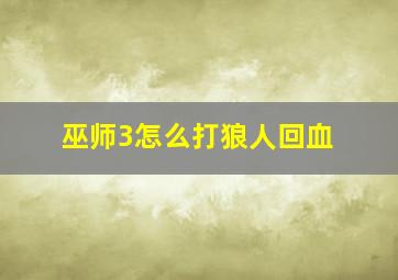 巫师3怎么打狼人回血