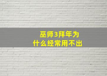 巫师3拜年为什么经常用不出