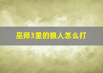 巫师3里的狼人怎么打