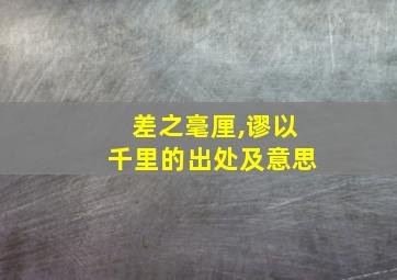 差之毫厘,谬以千里的出处及意思