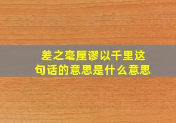 差之毫厘谬以千里这句话的意思是什么意思