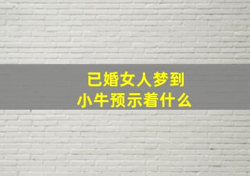 已婚女人梦到小牛预示着什么