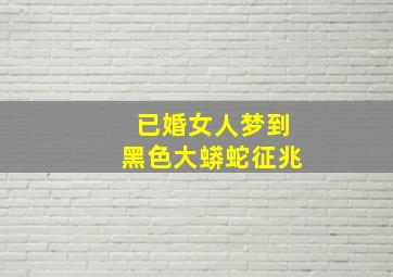 已婚女人梦到黑色大蟒蛇征兆