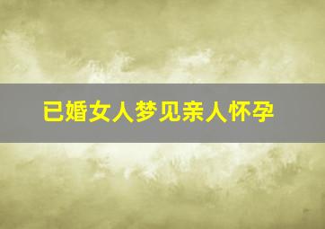 已婚女人梦见亲人怀孕