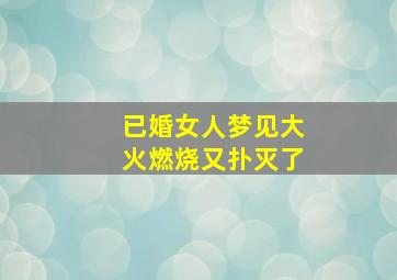 已婚女人梦见大火燃烧又扑灭了