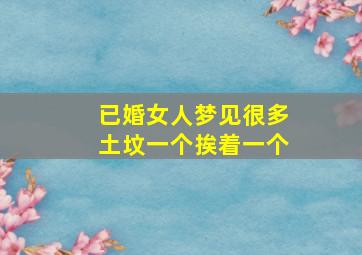 已婚女人梦见很多土坟一个挨着一个