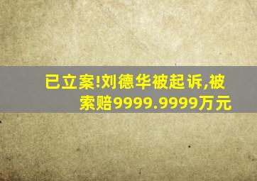 已立案!刘德华被起诉,被索赔9999.9999万元