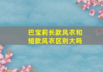 巴宝莉长款风衣和短款风衣区别大吗