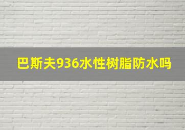 巴斯夫936水性树脂防水吗