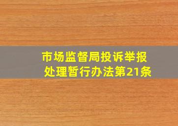 市场监督局投诉举报处理暂行办法第21条