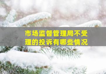 市场监督管理局不受理的投诉有哪些情况