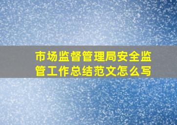 市场监督管理局安全监管工作总结范文怎么写