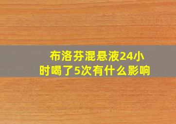 布洛芬混悬液24小时喝了5次有什么影响