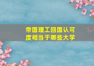 帝国理工回国认可度相当于哪些大学