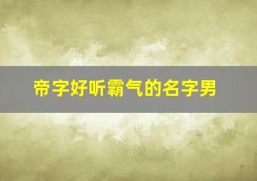 帝字好听霸气的名字男