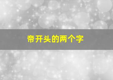 帝开头的两个字