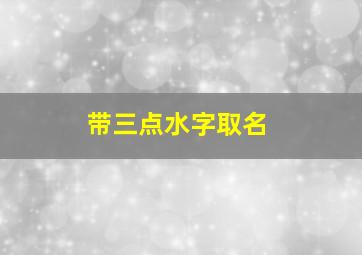 带三点水字取名