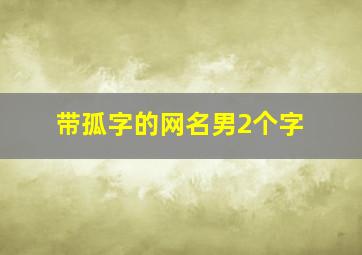 带孤字的网名男2个字