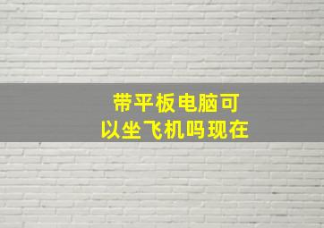 带平板电脑可以坐飞机吗现在