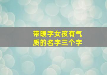 带暖字女孩有气质的名字三个字